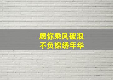 愿你乘风破浪 不负锦绣年华